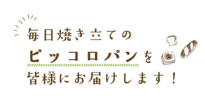 毎日焼き立てのピッコロパンを皆様にお届けします！